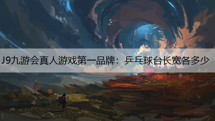 J9九游会真人游戏第一品牌：乒乓球台长宽各多少