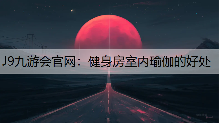J9九游会官网：健身房室内瑜伽的好处