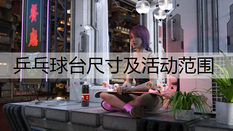 乒乓球台尺寸及活动范围