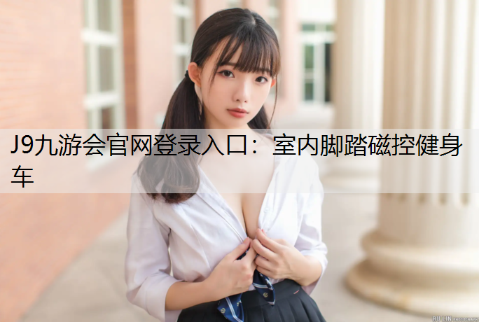 J9九游会官网登录入口：室内脚踏磁控健身车