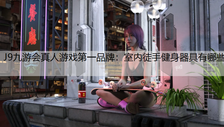 J9九游会真人游戏第一品牌：室内徒手健身器具有哪些