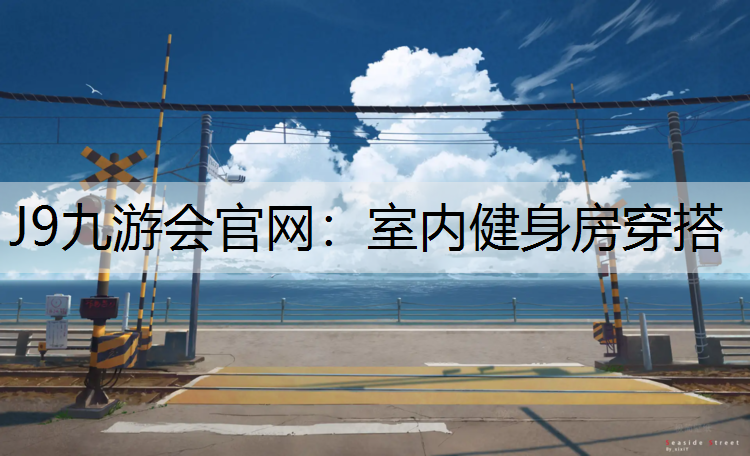 J9九游会官网：室内健身房穿搭