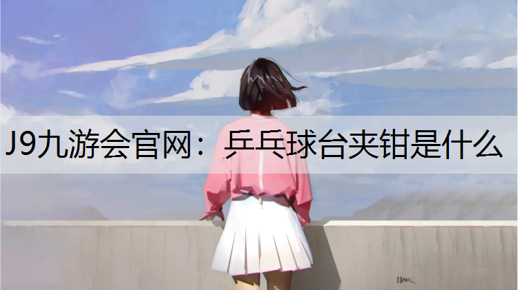 J9九游会官网：乒乓球台夹钳是什么