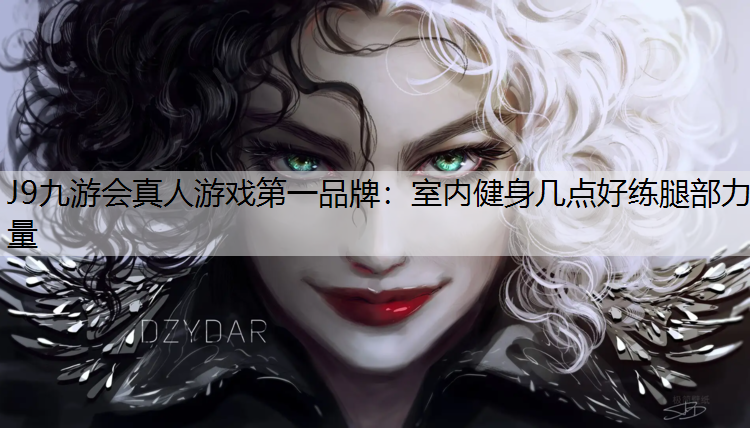 J9九游会真人游戏第一品牌：室内健身几点好练腿部力量