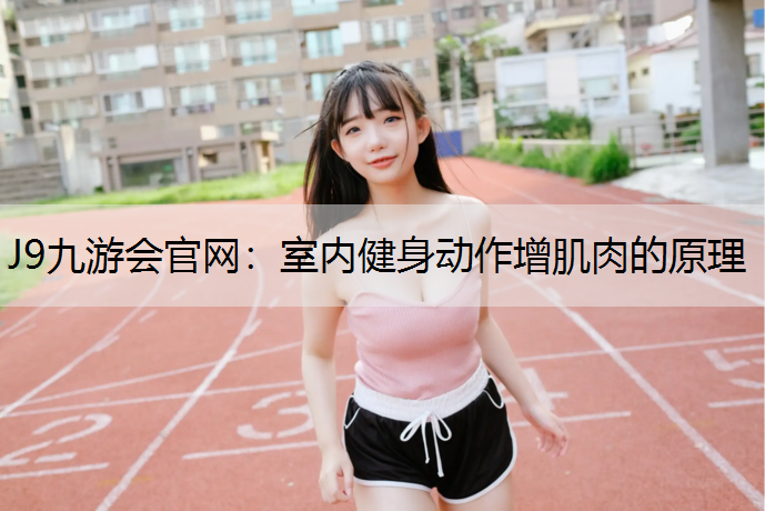 J9九游会官网：室内健身动作增肌肉的原理