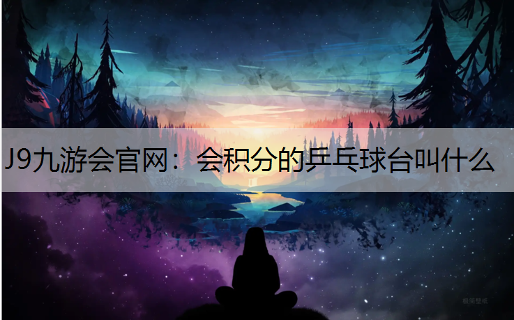 J9九游会官网：会积分的乒乓球台叫什么