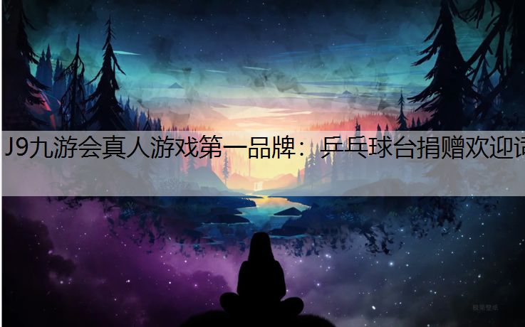 J9九游会真人游戏第一品牌：乒乓球台捐赠欢迎词