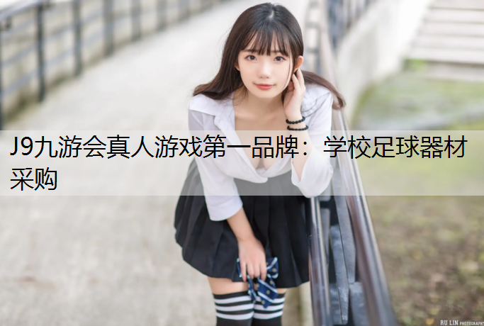 J9九游会真人游戏第一品牌：学校足球器材采购