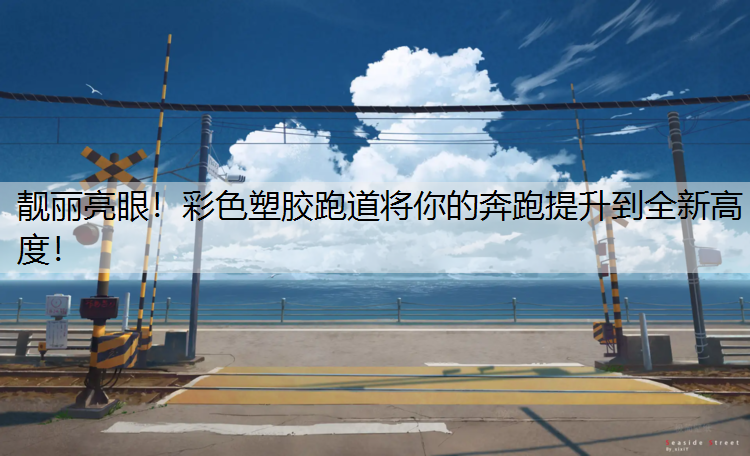 靓丽亮眼！彩色塑胶跑道将你的奔跑提升到全新高度！