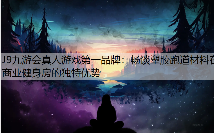 J9九游会真人游戏第一品牌：畅谈塑胶跑道材料在商业健身房的独特优势