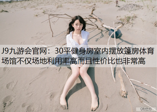 J9九游会官网：30平健身房室内摆放篷房体育场馆不仅场地利用率高而且性价比也非常高
