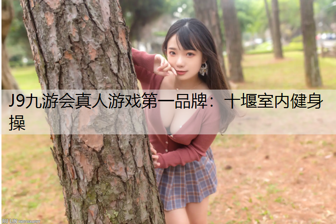 J9九游会真人游戏第一品牌：十堰室内健身操