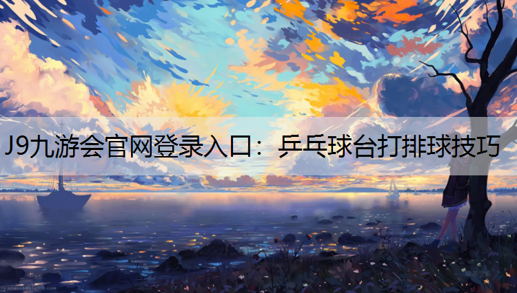 J9九游会官网登录入口：乒乓球台打排球技巧