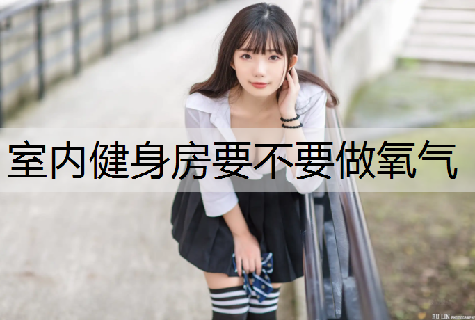 室内健身房要不要做氧气
