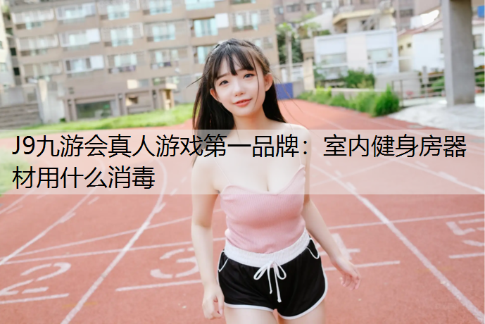 室内健身房器材用什么消毒