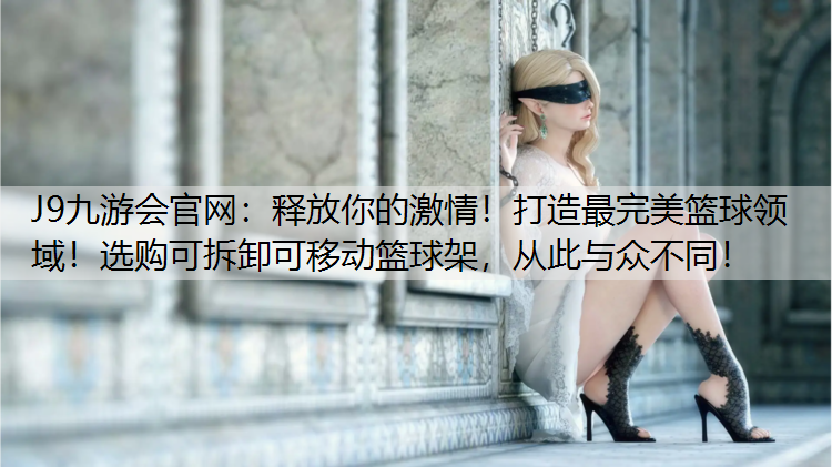 释放你的激情！打造最完美篮球领域！选购可拆卸可移动篮球架，从此与众不同！
